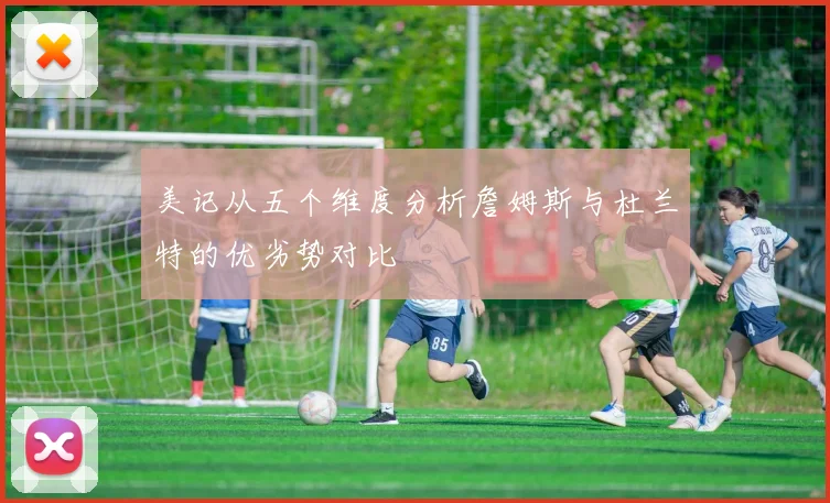 美记从五个维度分析詹姆斯与杜兰特的优劣势对比