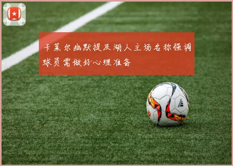 卡莱尔幽默提及湖人主场名称强调球员需做好心理准备