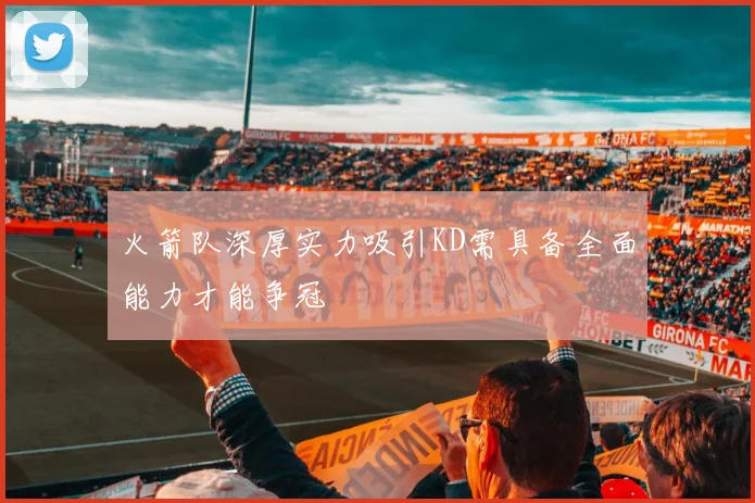火箭队深厚实力吸引KD需具备全面能力才能争冠