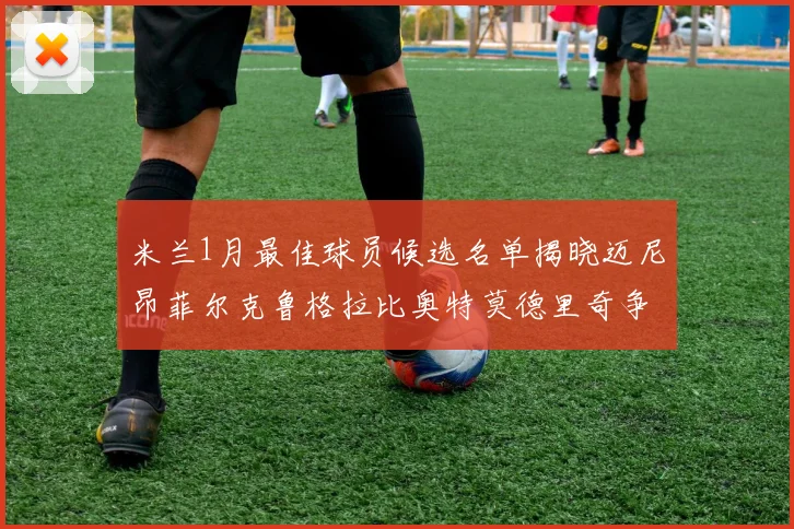 米兰1月最佳球员候选名单揭晓迈尼昂菲尔克鲁格拉比奥特莫德里奇争夺荣誉