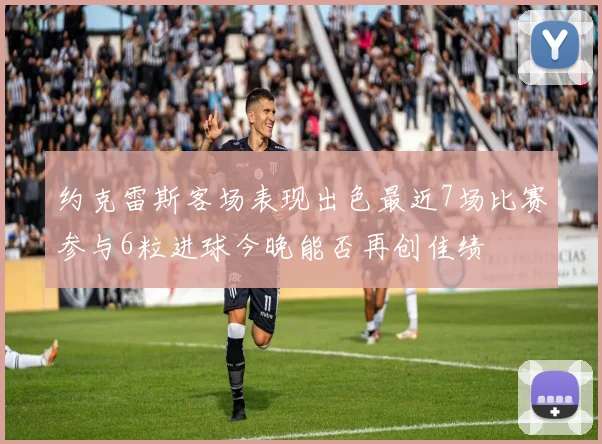 约克雷斯客场表现出色最近7场比赛参与6粒进球今晚能否再创佳绩