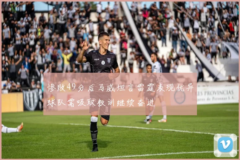 惨败49分后马威坦言雷霆表现优异球队需吸取教训继续奋进