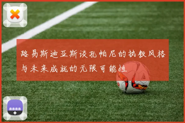 路易斯迪亚斯谈孔帕尼的执教风格与未来成就的无限可能性