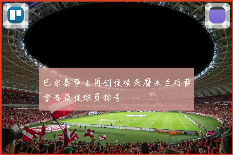 巴尔泰萨吉再创佳绩荣膺米兰对萨索洛最佳球员称号