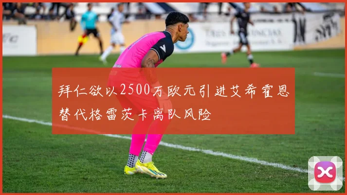 拜仁欲以2500万欧元引进艾希霍恩替代格雷茨卡离队风险