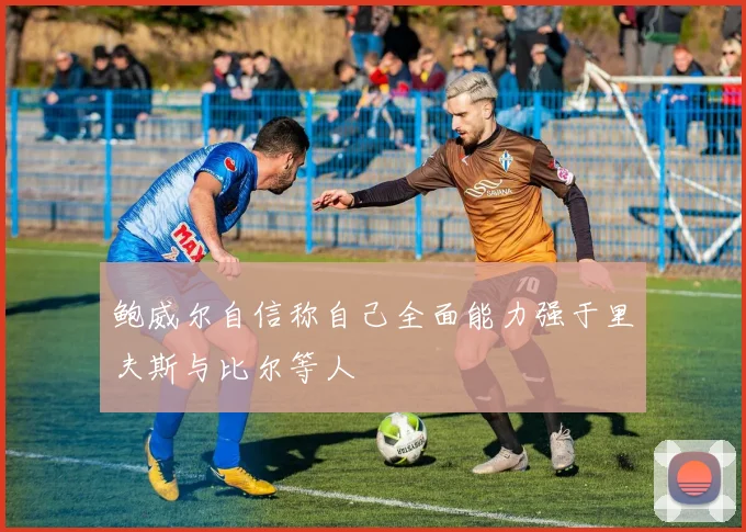 鲍威尔自信称自己全面能力强于里夫斯与比尔等人
