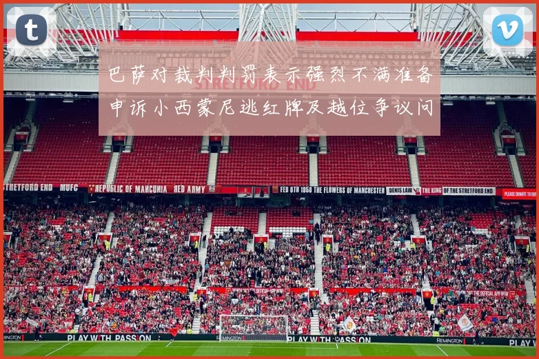 巴萨对裁判判罚表示强烈不满准备申诉小西蒙尼逃红牌及越位争议问题
