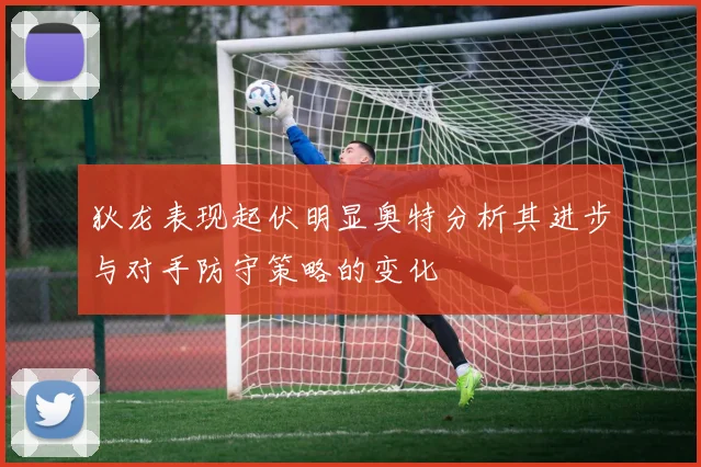 狄龙表现起伏明显奥特分析其进步与对手防守策略的变化
