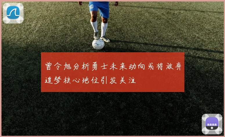 曾令旭分析勇士未来动向或将放弃追梦核心地位引发关注