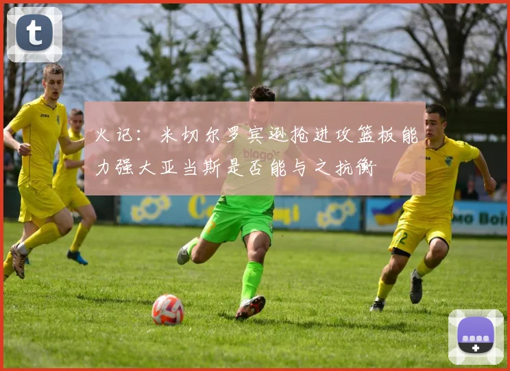 火记：米切尔罗宾逊抢进攻篮板能力强大亚当斯是否能与之抗衡