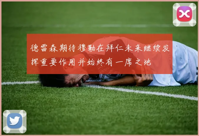 德雷森期待穆勒在拜仁未来继续发挥重要作用并始终有一席之地