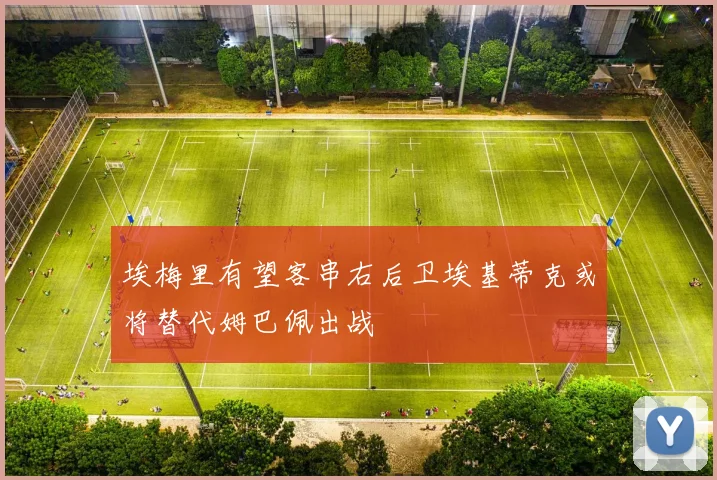 埃梅里有望客串右后卫埃基蒂克或将替代姆巴佩出战