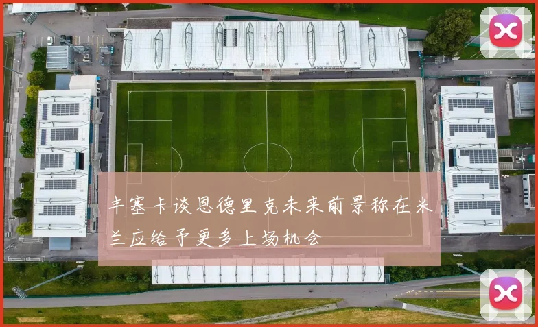 丰塞卡谈恩德里克未来前景称在米兰应给予更多上场机会