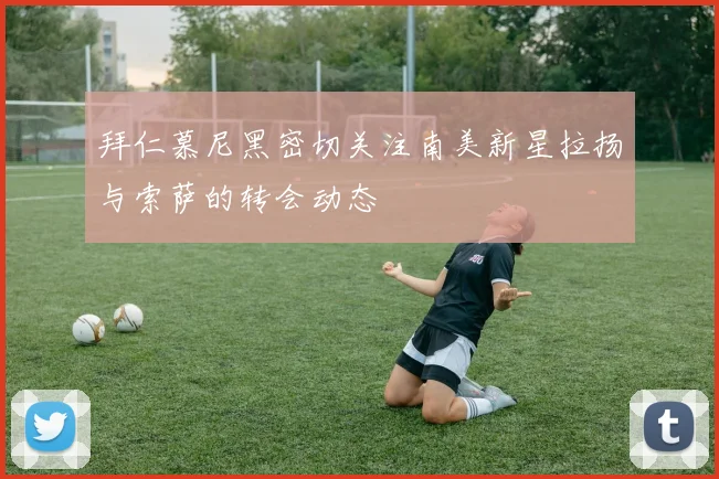 拜仁慕尼黑密切关注南美新星拉扬与索萨的转会动态