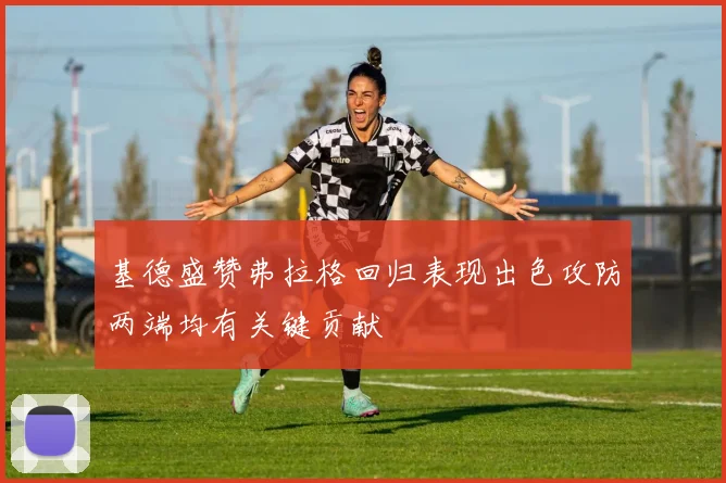 基德盛赞弗拉格回归表现出色攻防两端均有关键贡献